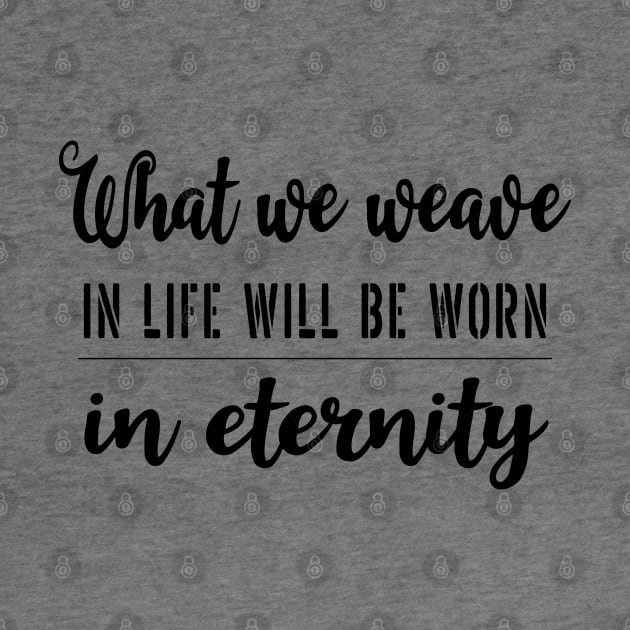 What we weave in life will be worn in eternity by FlyingWhale369